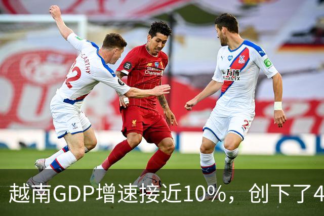 越南GDP增速接近10%，创下了4年来的最高纪录。